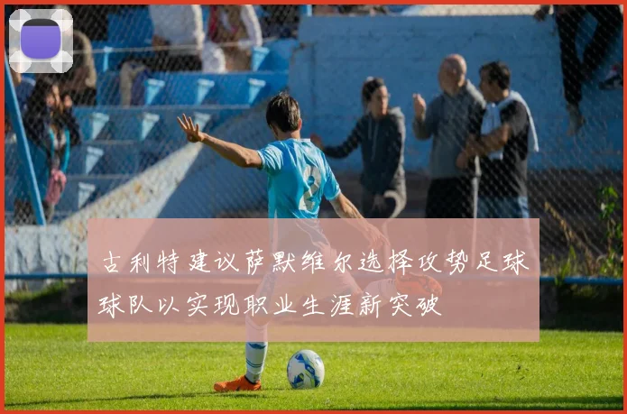 古利特建议萨默维尔选择攻势足球球队以实现职业生涯新突破