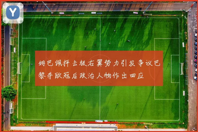 姆巴佩抨击极右翼势力引发争议巴黎夺欧冠后政治人物作出回应