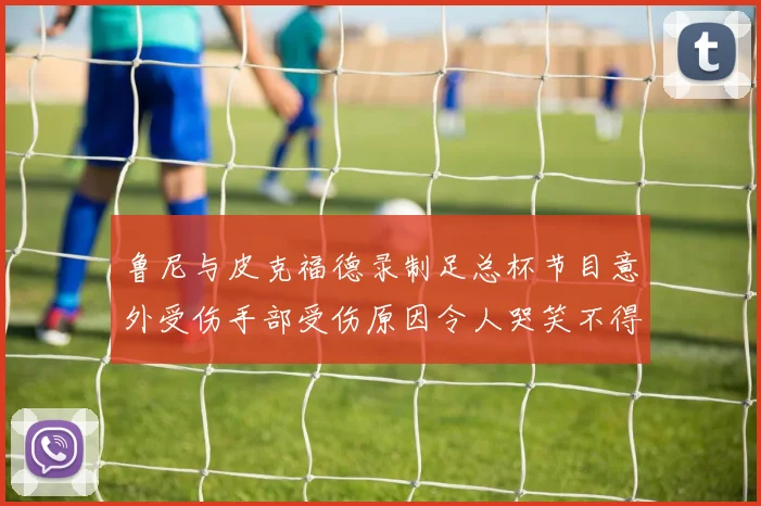 鲁尼与皮克福德录制足总杯节目意外受伤手部受伤原因令人哭笑不得