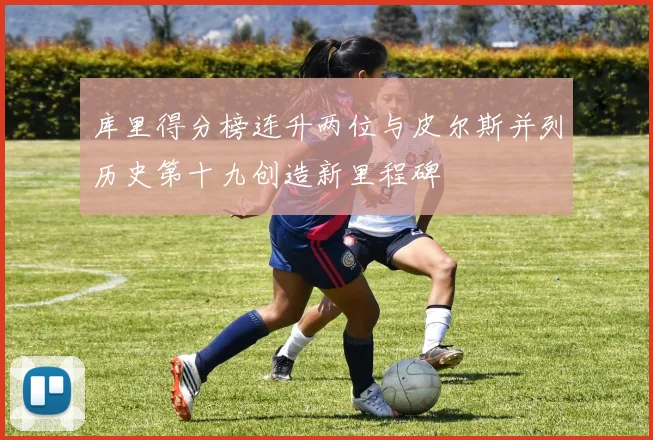 库里得分榜连升两位与皮尔斯并列历史第十九创造新里程碑