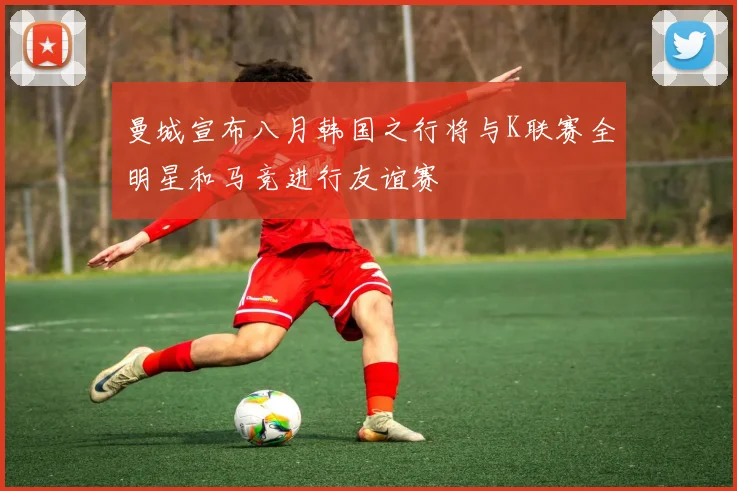 曼城宣布八月韩国之行将与K联赛全明星和马竞进行友谊赛