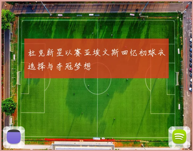 杜克新星以赛亚埃文斯回忆初球衣选择与夺冠梦想